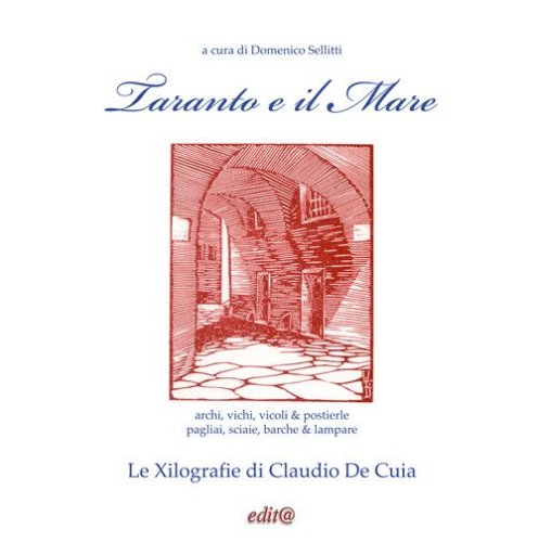 Taranto e il Mare. archi, vichi, vicoli & postierle; pagliai, sciaie, barche & lampare. Le Xilografie di Claudio De Cuia