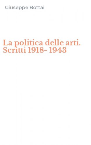 La politica delle arti. Scritti 1918-1943