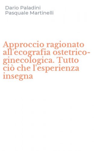 Approccio ragionato all'ecografia ostetrico-ginecologica. Tutto ci&ograve; che l'esperienza insegna