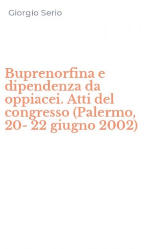 Buprenorfina e dipendenza da oppiacei. Atti del congresso (Palermo, 20-22 giugno 2002)