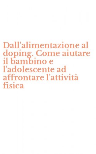 Dall'alimentazione al doping. Come aiutare il bambino e l'adolescente ad affrontare l'attivit&agrave; fisica
