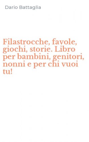 Filastrocche, favole, giochi, storie. Libro per bambini, genitori, nonni e per chi vuoi tu!