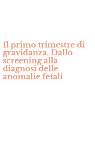 Il primo trimestre di gravidanza. Dallo screening alla diagnosi delle anomalie fetali
