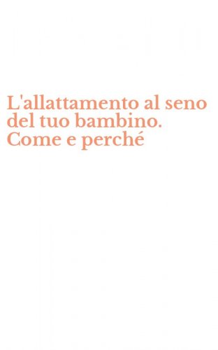 L'allattamento al seno del tuo bambino. Come e perch&eacute;