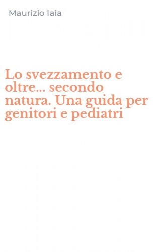 Lo svezzamento e oltre... secondo natura. Una guida per genitori e pediatri