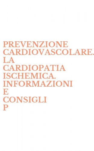 PREVENZIONE CARDIOVASCOLARE. LA CARDIOPATIA ISCHEMICA. INFORMAZIONI E CONSIGLI P - PRATICI