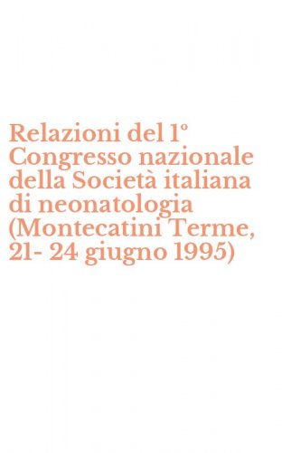 Relazioni del 1&ordm; Congresso nazionale della Societ&agrave; italiana di neonatologia (Montecatini Terme, 21-24 giugno 1995)
