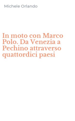 In moto con Marco Polo. Da Venezia a Pechino attraverso quattordici paesi