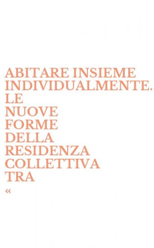 ABITARE INSIEME INDIVIDUALMENTE. LE NUOVE FORME DELLA RESIDENZA COLLETTIVA TRA &laquo; - &laquo;URBAN VILLA&raquo; E AGGREGAZIONE MULTIPLA