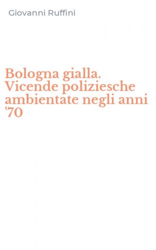 Bologna gialla. Vicende poliziesche ambientate negli anni '70
