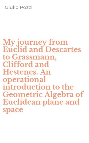 My journey from Euclid and Descartes to Grassmann, Clifford and Hestenes. An operational introduction to the Geometric Algebra of Euclidean plane and space