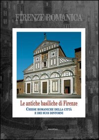Firenze romanica. Le pi&ugrave; antiche chiese della citt&agrave;, del suburbio e del contado circostante a nord dell'Arno. Storia, architettura, decorazione