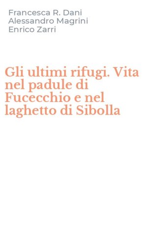 Gli ultimi rifugi. Vita nel padule di Fucecchio e nel laghetto di Sibolla