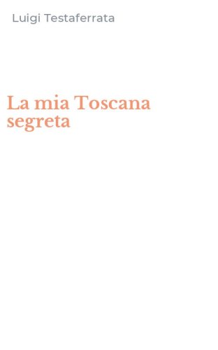 La mia Toscana segreta