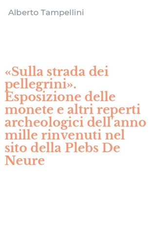 &laquo;Sulla strada dei pellegrini&raquo;. Esposizione delle monete e altri reperti archeologici dell'anno mille rinvenuti nel sito della Plebs De Neure