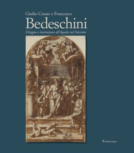 Giulio Cesare e Francesco Bedeschini. Disegno e invenzione all'Aquila nel Seicento. Catalogo della mostra (Museo Nazionale d'Abruzzo 1 dicembre 2023-3marzo 2024)