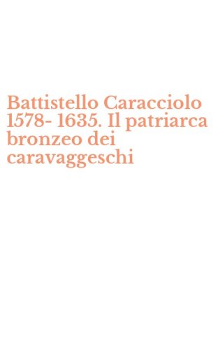 Battistello Caracciolo 1578-1635. Il patriarca bronzeo dei caravaggeschi