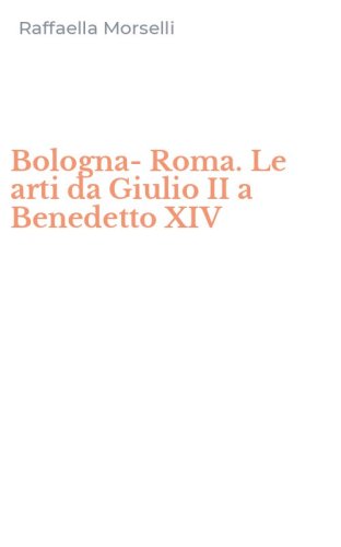 Bologna-Roma. Le arti da Giulio II a Benedetto XIV