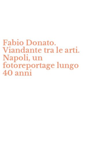 Fabio Donato. Viandante tra le arti. Napoli, un fotoreportage lungo 40 anni