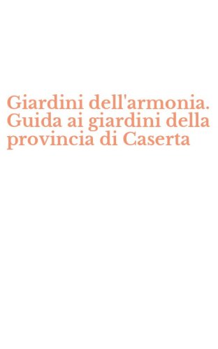 Giardini dell'armonia. Guida ai giardini della provincia di Caserta