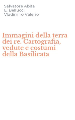 Immagini della terra dei re. Cartografia, vedute e costumi della Basilicata