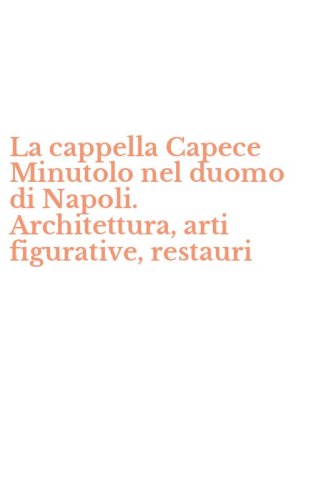 La cappella Capece Minutolo nel duomo di Napoli. Architettura, arti figurative, restauri