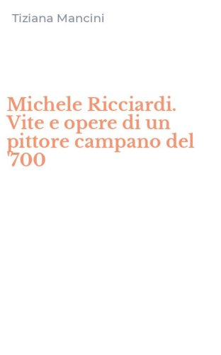 Michele Ricciardi. Vite e opere di un pittore campano del '700