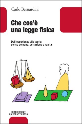 Che cos'&egrave; una legge fisica. Dall'esperienza alla teoria, senso comune, astrazione e realt&agrave;