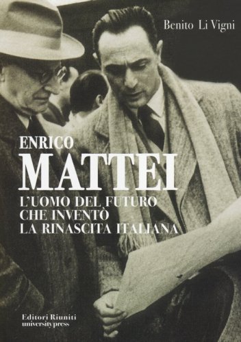 Enrico Mattei. L'uomo del futuro che invent&ograve; la rinascita italiana