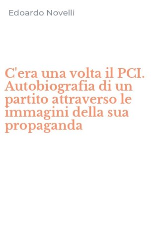 C'era una volta il PCI. Autobiografia di un partito attraverso le immagini della sua propaganda