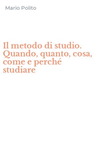 Il metodo di studio. Quando, quanto, cosa, come e perch&eacute; studiare