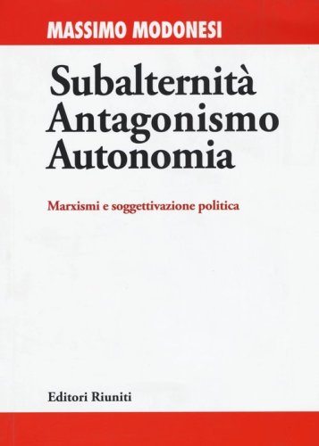 Subalternit&agrave; antagonismo autonomia. Marxismi e soggettivazione politica