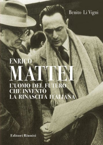 Enrico Mattei. L'uomo del futuro che invent&ograve; la rinascita italiana