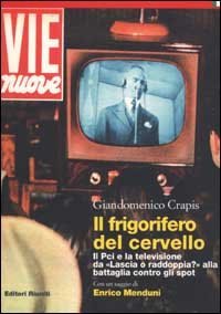 Il frigorifero del cervello. Il Pci e la televisione da &laquo;Lascia o raddoppia?&raquo; alla battaglia contro gli spot - BATTAGLIA CONTRO GLI SPOT (IL)