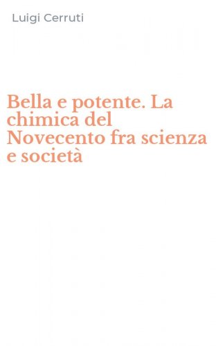 Bella e potente. La chimica del Novecento fra scienza e societ&agrave;