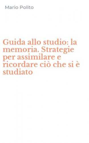 Guida allo studio: la memoria. Strategie per assimilare e ricordare ci&ograve; che si &egrave; studiato