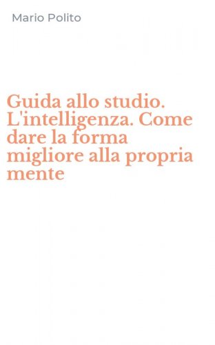 Guida allo studio. L'intelligenza. Come dare la forma migliore alla propria mente