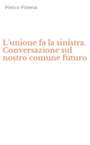 L'unione fa la sinistra. Conversazione sul nostro comune futuro