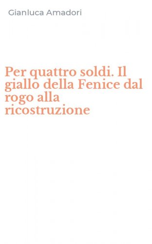 Per quattro soldi. Il giallo della Fenice dal rogo alla ricostruzione