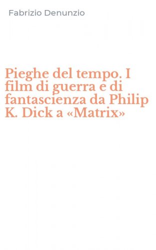 Pieghe del tempo. I film di guerra e di fantascienza da Philip K. Dick a &laquo;Matrix&raquo;
