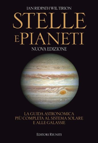 Stelle e pianeti. La guida astronomica pi&ugrave; completa al sistema solare e alle galassie