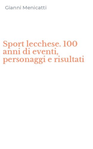 Sport lecchese. 100 anni di eventi, personaggi e risultati