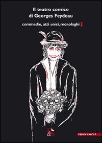 Il teatro comico di Georges Feydeau. Commedie, atti unici, monologhi