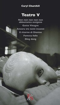 Teatro: Non non non non non abbastanza ossigeno-Gatto Vinagro-Ancora tre notti insonni-Il ritorno di Dioniso-Foresta folle-Ding dong