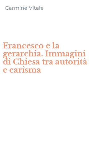 Francesco e la gerarchia. Immagini di Chiesa tra autorit&agrave; e carisma