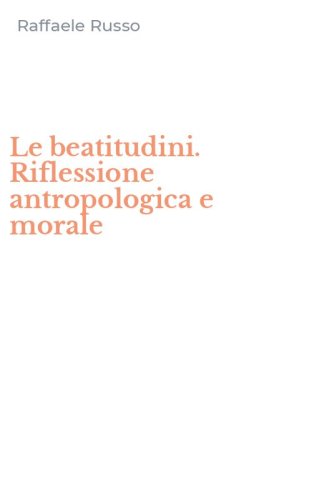Le beatitudini. Riflessione antropologica e morale