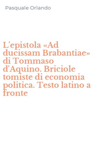 L'epistola &laquo;Ad ducissam Brabantiae&raquo; di Tommaso d'Aquino. Briciole tomiste di economia politica. Testo latino a fronte