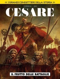 Il frutto delle battaglie. Cesare. I grandi condottieri della storia