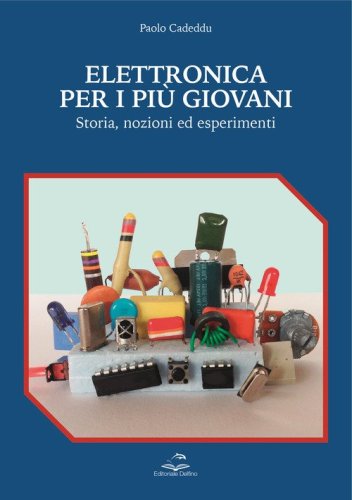 Elettronica per i pi&ugrave; giovani. Storia, nozioni ed esperimenti