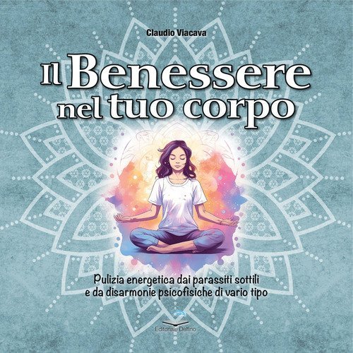 Il benessere nel tuo corpo. Pulizia energetica dai parassiti sottili e da disarmonie psicofisiche di vario tipo